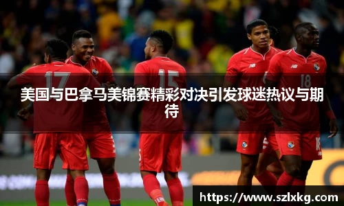 美国与巴拿马美锦赛精彩对决引发球迷热议与期待