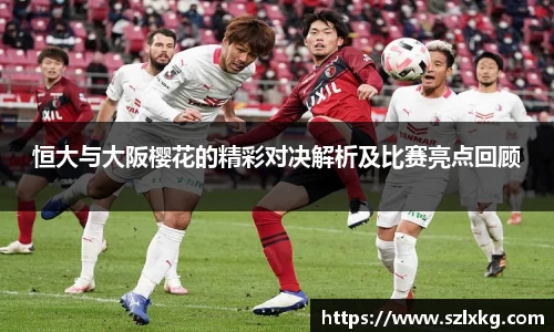 恒大与大阪樱花的精彩对决解析及比赛亮点回顾
