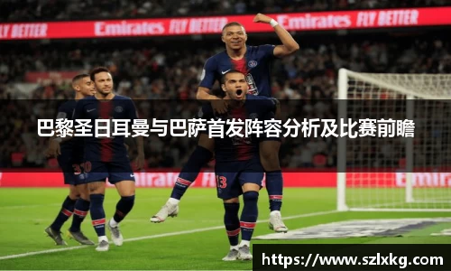 巴黎圣日耳曼与巴萨首发阵容分析及比赛前瞻