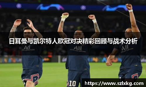 日耳曼与凯尔特人欧冠对决精彩回顾与战术分析